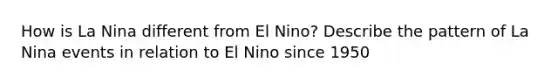 How is La Nina different from El Nino? Describe the pattern of La Nina events in relation to El Nino since 1950