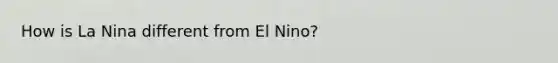 How is La Nina different from El Nino?