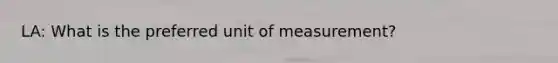 LA: What is the preferred unit of measurement?