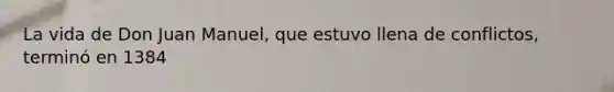 La vida de Don Juan Manuel, que estuvo llena de conflictos, terminó en 1384