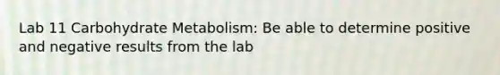 Lab 11 Carbohydrate Metabolism: Be able to determine positive and negative results from the lab