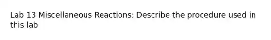 Lab 13 Miscellaneous Reactions: Describe the procedure used in this lab