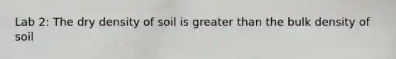 Lab 2: The dry density of soil is greater than the bulk density of soil