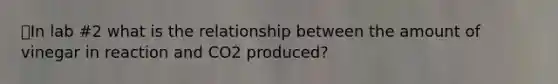 ⭐️In lab #2 what is the relationship between the amount of vinegar in reaction and CO2 produced?