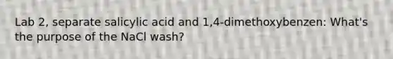 Lab 2, separate salicylic acid and 1,4-dimethoxybenzen: What's the purpose of the NaCl wash?