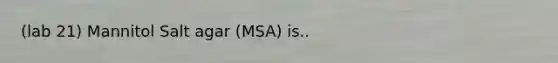 (lab 21) Mannitol Salt agar (MSA) is..