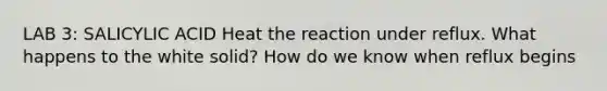 LAB 3: SALICYLIC ACID Heat the reaction under reflux. What happens to the white solid? How do we know when reflux begins