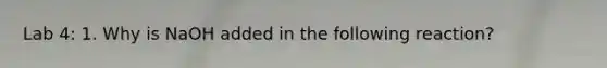 Lab 4: 1. Why is NaOH added in the following reaction?