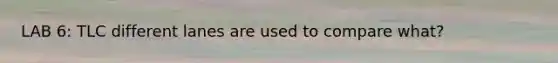 LAB 6: TLC different lanes are used to compare what?