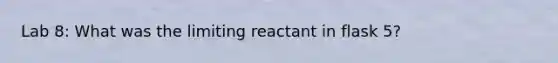 Lab 8: What was the limiting reactant in flask 5?