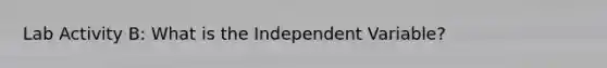 Lab Activity B: What is the Independent Variable?