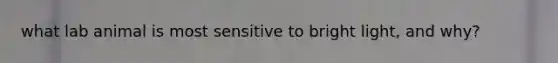 what lab animal is most sensitive to bright light, and why?
