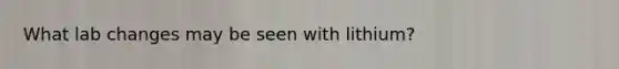 What lab changes may be seen with lithium?
