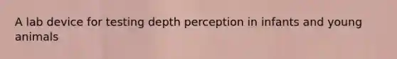 A lab device for testing depth perception in infants and young animals