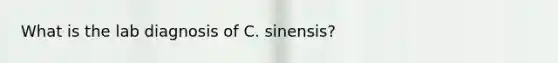 What is the lab diagnosis of C. sinensis?