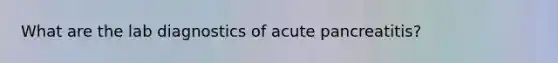 What are the lab diagnostics of acute pancreatitis?