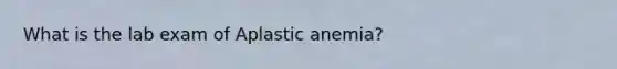 What is the lab exam of Aplastic anemia?