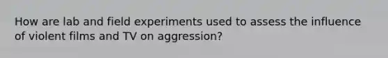 How are lab and field experiments used to assess the influence of violent films and TV on aggression?