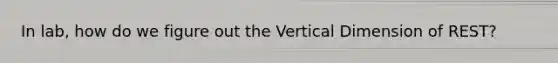 In lab, how do we figure out the Vertical Dimension of REST?