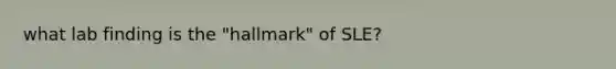 what lab finding is the "hallmark" of SLE?