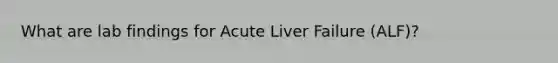 What are lab findings for Acute Liver Failure (ALF)?