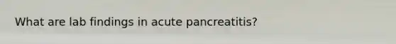 What are lab findings in acute pancreatitis?