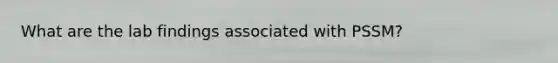 What are the lab findings associated with PSSM?