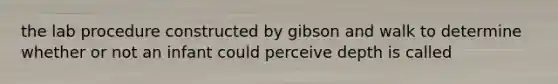 the lab procedure constructed by gibson and walk to determine whether or not an infant could perceive depth is called