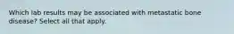 Which lab results may be associated with metastatic bone disease? Select all that apply.