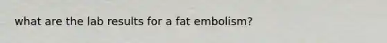 what are the lab results for a fat embolism?