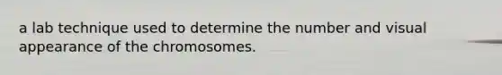 a lab technique used to determine the number and visual appearance of the chromosomes.