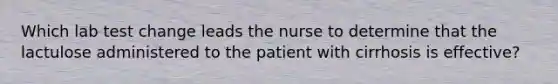 Which lab test change leads the nurse to determine that the lactulose administered to the patient with cirrhosis is effective?