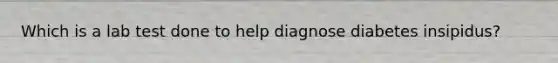 Which is a lab test done to help diagnose diabetes insipidus?