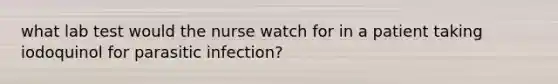 what lab test would the nurse watch for in a patient taking iodoquinol for parasitic infection?