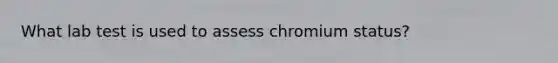 What lab test is used to assess chromium status?