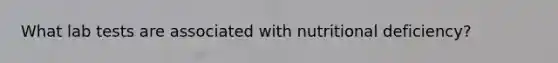 What lab tests are associated with nutritional deficiency?