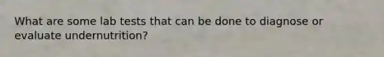 What are some lab tests that can be done to diagnose or evaluate undernutrition?