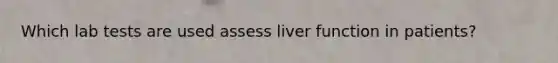 Which lab tests are used assess liver function in patients?