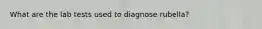 What are the lab tests used to diagnose rubella?