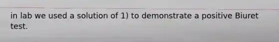 in lab we used a solution of 1) to demonstrate a positive Biuret test.