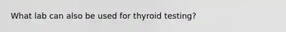 What lab can also be used for thyroid testing?