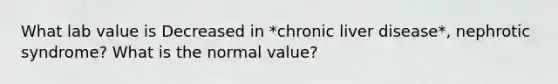 What lab value is Decreased in *chronic liver disease*, nephrotic syndrome? What is the normal value?