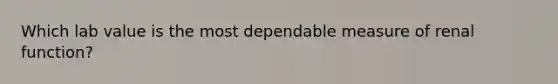 Which lab value is the most dependable measure of renal function?