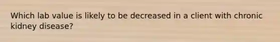 Which lab value is likely to be decreased in a client with chronic kidney disease?