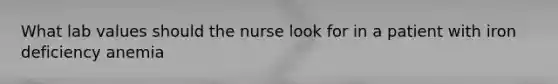 What lab values should the nurse look for in a patient with iron deficiency anemia