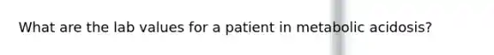 What are the lab values for a patient in metabolic acidosis?