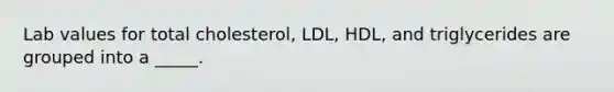 Lab values for total cholesterol, LDL, HDL, and triglycerides are grouped into a _____.