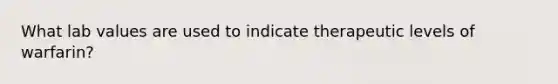 What lab values are used to indicate therapeutic levels of warfarin?