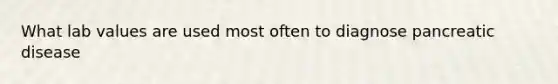 What lab values are used most often to diagnose pancreatic disease