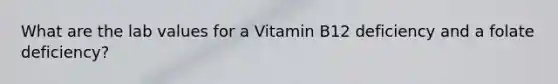 What are the lab values for a Vitamin B12 deficiency and a folate deficiency?